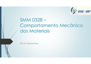 SMM 0328 –
Comportamento Mecânico
dos Materiais
Prof. Dr. Marcelo Paes
 