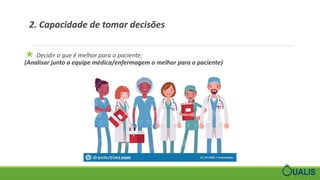 2. Capacidade de tomar decisões
★ Decidir o que é melhor para o paciente;
(Analisar junto a equipe médica/enfermagem o melhor para o paciente)
 