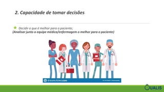 2. Capacidade de tomar decisões
★ Decidir o que é melhor para o paciente;
(Analisar junto a equipe médica/enfermagem o melhor para o paciente)
 