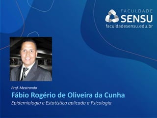 Prof. Mestrando
Fábio Rogério de Oliveira da Cunha
Epidemiologia e Estatística aplicada a Psicologia
 