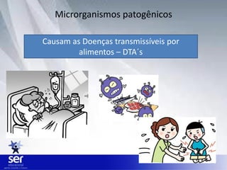 Microrganismos patogênicos
Causam as Doenças transmissíveis por
alimentos – DTA´s
 