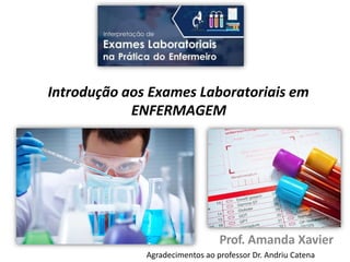 Introdução aos Exames Laboratoriais em
ENFERMAGEM
Prof. Amanda Xavier
Agradecimentos ao professor Dr. Andriu Catena
 