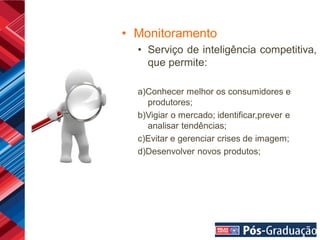 • Monitoramento
  • Serviço de inteligência competitiva,
    que permite:

  a)Conhecer melhor os consumidores e
    produtores;
  b)Vigiar o mercado; identificar,prever e
    analisar tendências;
  c)Evitar e gerenciar crises de imagem;
  d)Desenvolver novos produtos;
 