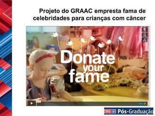 Projeto do GRAAC empresta fama de
celebridades para crianças com câncer
 