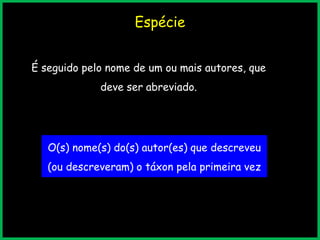 Espécie
É seguido pelo nome de um ou mais autores, que
deve ser abreviado.
O(s) nome(s) do(s) autor(es) que descreveu
(ou descreveram) o táxon pela primeira vez
 