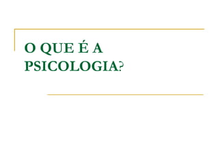 O QUE É A
PSICOLOGIA?
 