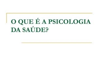 O QUE É A PSICOLOGIA
DA SAÚDE?
 