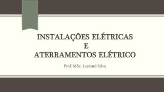 INSTALAÇÕES ELÉTRICAS
E
ATERRAMENTOS ELÉTRICO
Prof. MSc. Leonard Silva
 