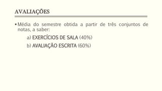 AVALIAÇÕES
▪ Média do semestre obtida a partir de três conjuntos de
notas, a saber:
a) EXERCÍCIOS DE SALA (40%)
b) AVALIAÇÃO ESCRITA (60%)
 