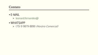 Contato
▪ E-MAIL
➢ leonard.fernandes@
▪ WHATSAPP
➢ (75) 9 9879-8890 (Horário Comercial)
 