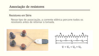 Associação de resistores
Resistores em Série
Nesse tipo de associação, a corrente elétrica percorre todos os
resistores antes de retornar à tomada.
 
