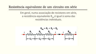 Em geral, numa associação de resistores em série,
a resistência equivalente Req é igual à soma das
resistências individuais.
Resistência equivalente de um circuito em série
 