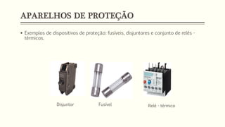 APARELHOS DE PROTEÇÃO
▪ Exemplos de dispositivos de proteção: fusíveis, disjuntores e conjunto de relés -
térmicos.
Disjuntor Fusível Relé - térmico
 
