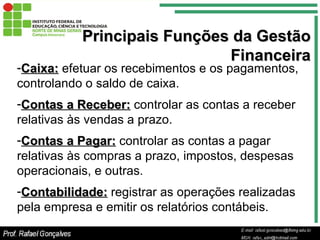 Principais Funções da Gestão Financeira <ul><li>Caixa:  efetuar os recebimentos e os pagamentos, controlando o saldo de ca...