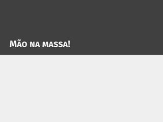Mão na massa!
 