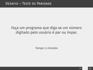 Desafio – Teste de Paridade
Faça um programa que diga se um número
digitado pelo usuário é par ou ímpar.
Tempo: 5 minutos
41 44
 