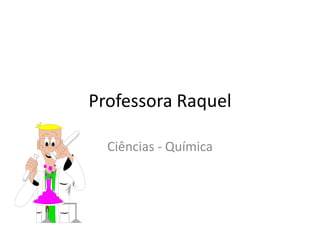 Professora Raquel
Ciências - Química

 