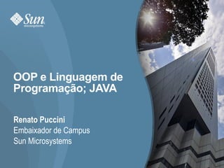 OOP e Linguagem de Programação; JAVA Renato Puccini Embaixador de Campus Sun Microsystems 