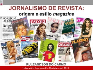 JORNALISMO DE REVISTA :  origem e estilo  magazine RULEANDSON DO CARMO Laboratório Impresso II – Revista – set. 2011  