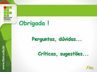 Obrigada !
Perguntas, dúvidas...
Críticas, sugestões...
Fim.

 