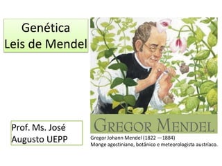 Genética
Leis de Mendel
Prof. Ms. José
Augusto UEPP Gregor Johann Mendel (1822 —1884)
Monge agostiniano, botânico e meteorologista austríaco.
 