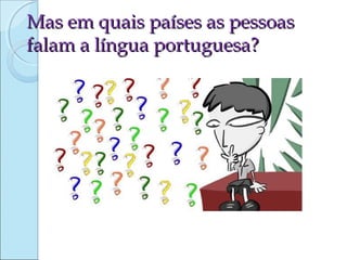 Mas em quais países as pessoas
falam a língua portuguesa?

 