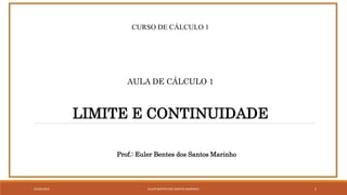 CURSO DE CÁLCULO 1
LIMITE E CONTINUIDADE
AULA DE CÁLCULO 1
Prof.: Euler Bentes dos Santos Marinho
1
22/04/2023 EULER BENTES DOS SANTOS MARINHO
 