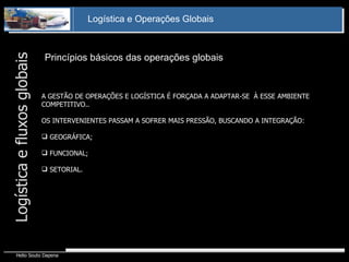 Princípios básicos das operações globais Logística e fluxos globais A GESTÃO DE OPERAÇÕES E LOGÍSTICA É FORÇADA A ADAPTAR-SE  À ESSE AMBIENTE COMPETITIVO.. OS INTERVENIENTES PASSAM A SOFRER MAIS PRESSÃO, BUSCANDO A INTEGRAÇÃO: GEOGRÁFICA; FUNCIONAL; SETORIAL. 
