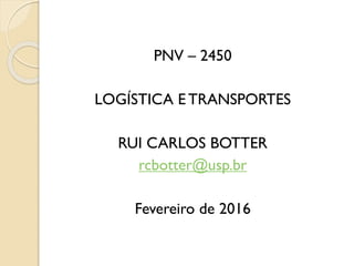 PNV – 2450
LOGÍSTICA E TRANSPORTES
RUI CARLOS BOTTER
rcbotter@usp.br
Fevereiro de 2016
 