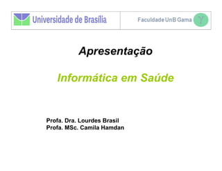 Apresentação

   Informática em Saúde


Profa. Dra. Lourdes Brasil
Profa. MSc. Camila Hamdan
 
