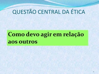 QUESTÃO CENTRAL DA ÉTICA
11
Como devo agir em relação
aos outros
 