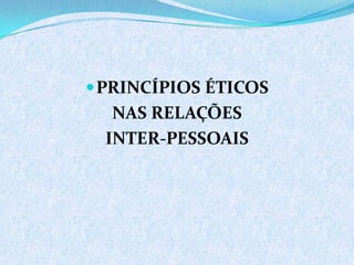 PRINCÍPIOS ÉTICOS
NAS RELAÇÕES
INTER-PESSOAIS
 