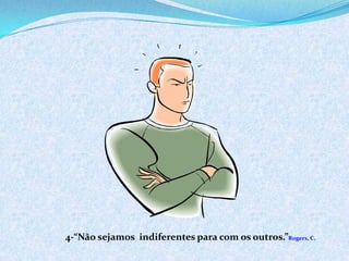 4-“Não sejamos indiferentes para com os outros.”Rogers, C.
 