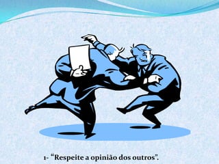 1- “Respeite a opinião dos outros”.
 
