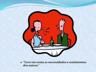 2- “Leve em conta as necessidades e sentimentos
dos outros.”
 
