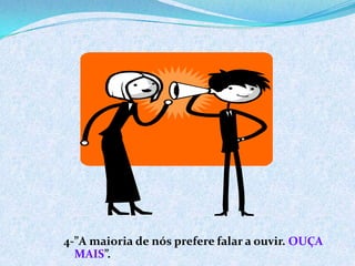 4-”A maioria de nós prefere falar a ouvir. OUÇA
MAIS”.
 