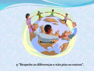5-”Respeite as diferenças e não pisa os outros”.
 