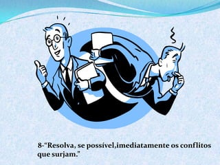 8-“Resolva, se possível,imediatamente os conflitos
que surjam.”
 