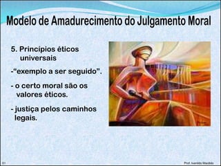 Prof. Ivanildo Macêdo
5. Princípios éticos
universais
-“exemplo a ser seguido”.
- o certo moral são os
valores éticos.
- justiça pelos caminhos
legais.
52 Prof. Ivanildo Macêdo51
 