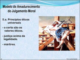 5.a. Princípios éticos
universais
- o certo são os
valores éticos.
- justiça acima da
legalidade.
- mártires.
Prof. Ivanildo Macêdo52
 
