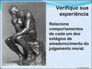 Verifique sua
experiência
Relacione
comportamentos
de cada um dos
estágios de
amadurecimento do
julgamento moral.
Prof. Ivanildo Macêdo57
 