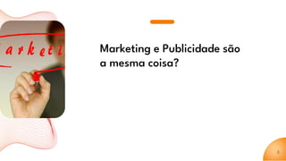 Marketing e Publicidade são
a mesma coisa?
5
 