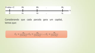 Considerando que cada parcela gera um capital,
temos que:
1
𝐶 =
𝑀1
(1+𝑖.𝑛1) 2
; 𝐶 =
𝑀2
(1+𝑖.𝑛2) 𝑗
; … ; 𝐶 =
𝑀𝑗
(1+𝑖.𝑛𝑗)
 