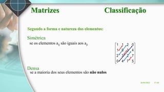 Segundo a forma e natureza dos elementos:
Simétrica
Densa












5
7
4
0
7
2
3
2
4
3
0
1
0
2
1
1
se os elementos aij são iguais aos aji
se a maioria dos seus elementos são não nulos
Matrizes Classificação
26/04/2023 17:18
 