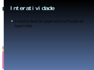 Interatividade o usuário deve ter papel ativo na fruição da hipermídia. 