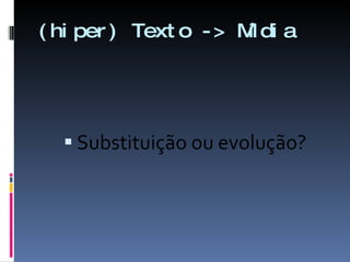 (hiper) Texto -> Mídia Substituição ou evolução? 