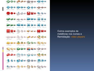 Outros exemplos de  metáforas nos ícones e  Remidiação:  video players 
