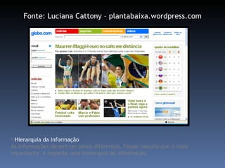 Hierarquia da informação As informações devem ter pesos diferentes. Foque naquilo que é mais importante  e respeite uma hierarquia de informação. Fonte: Luciana Cattony – plantabaixa.wordpress.com 