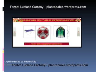 Apresentação da informação Existem maneiras visuais e mais amigáveis para se transmitir uma informação. Fonte: Luciana Cattony – plantabaixa.wordpress.com Fonte: Luciana Cattony – plantabaixa.wordpress.com 