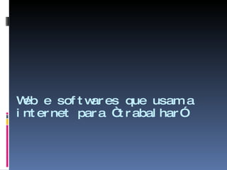 Web e softwares que usam a internet para “trabalhar” 